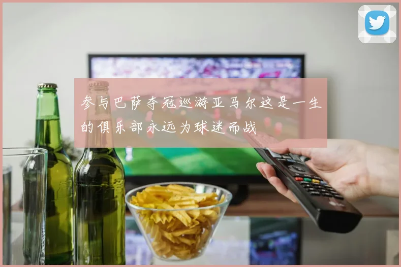 参与巴萨夺冠巡游亚马尔这是一生的俱乐部永远为球迷而战