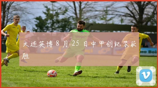 大连英博 8 月 25 日中甲创纪录获胜